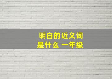 明白的近义词是什么 一年级